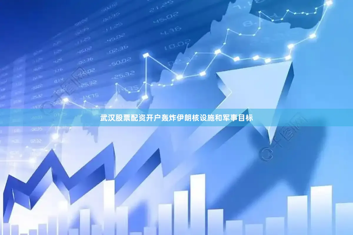 武汉股票配资开户轰炸伊朗核设施和军事目标