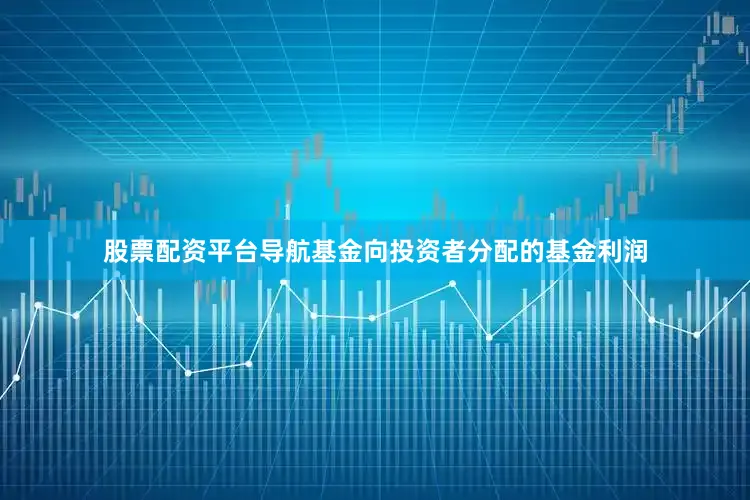 股票配资平台导航基金向投资者分配的基金利润