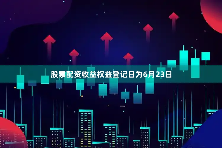 股票配资收益权益登记日为6月23日