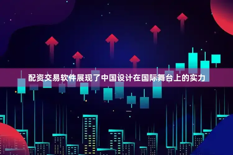 配资交易软件展现了中国设计在国际舞台上的实力