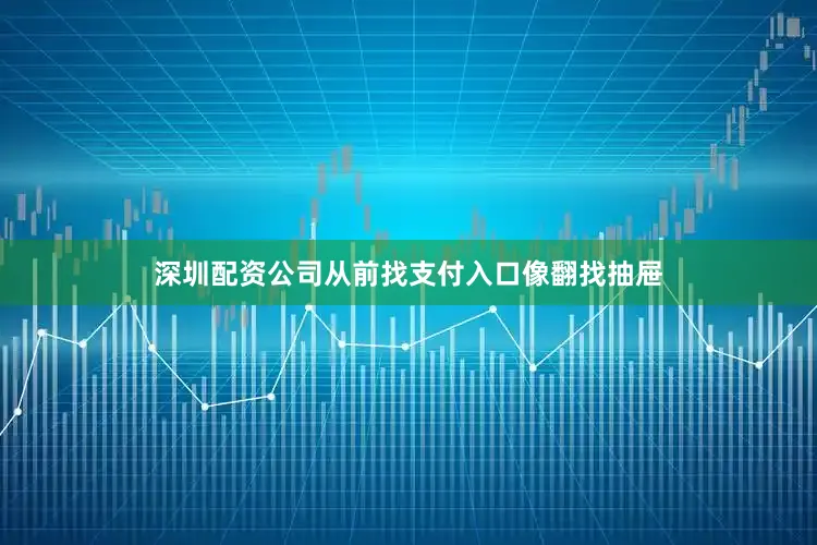 深圳配资公司从前找支付入口像翻找抽屉