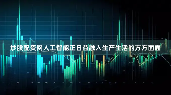 炒股配资网人工智能正日益融入生产生活的方方面面