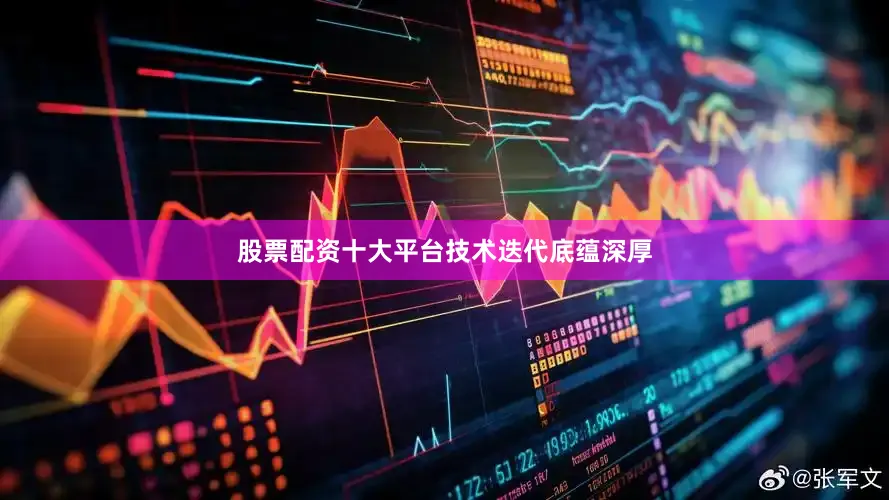 股票配资十大平台　　技术迭代底蕴深厚