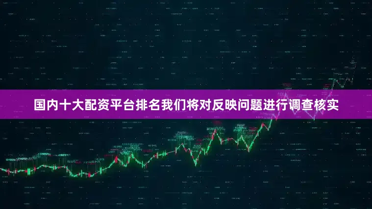 国内十大配资平台排名我们将对反映问题进行调查核实
