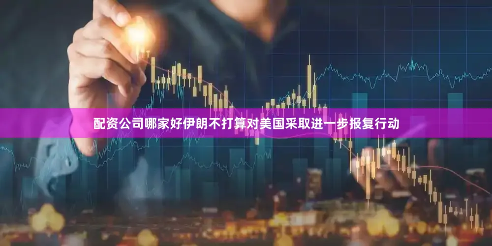 配资公司哪家好伊朗不打算对美国采取进一步报复行动