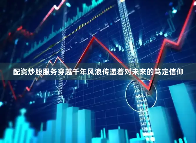 配资炒股服务穿越千年风浪传递着对未来的笃定信仰