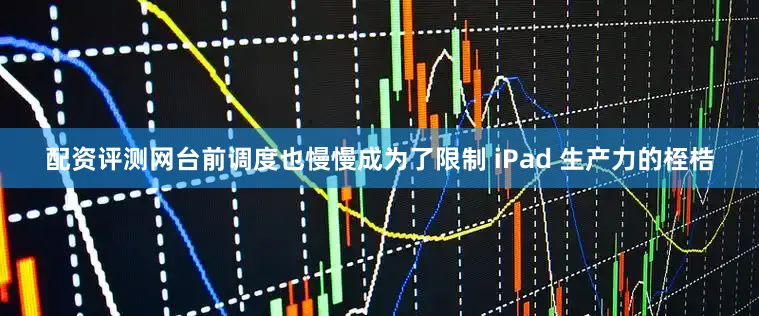 配资评测网台前调度也慢慢成为了限制 iPad 生产力的桎梏