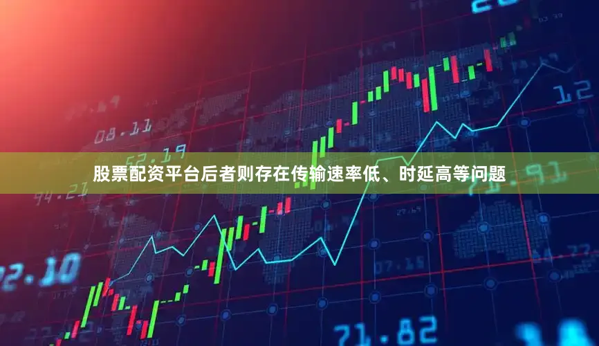 股票配资平台后者则存在传输速率低、时延高等问题