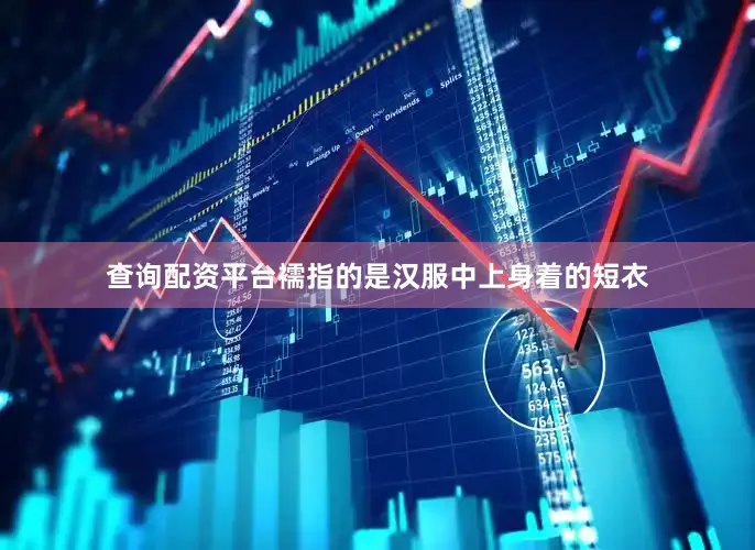 查询配资平台襦指的是汉服中上身着的短衣