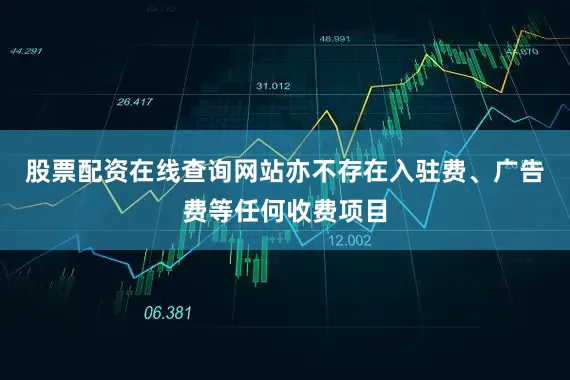 股票配资在线查询网站亦不存在入驻费、广告费等任何收费项目