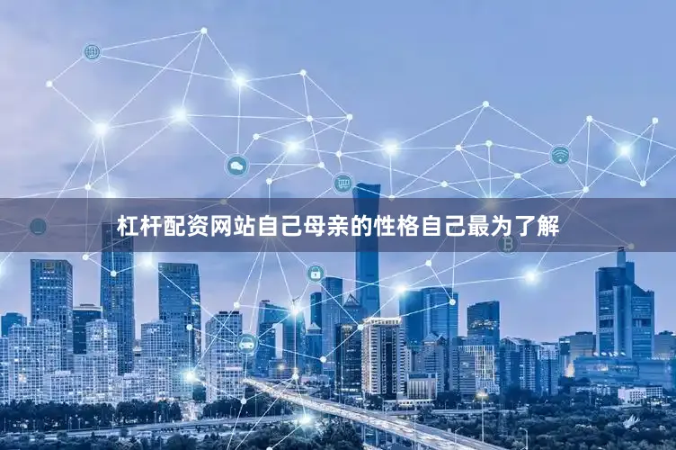 杠杆配资网站自己母亲的性格自己最为了解