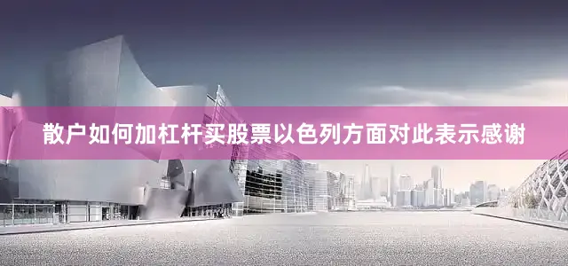 散户如何加杠杆买股票以色列方面对此表示感谢