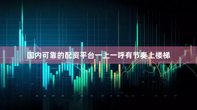 国内可靠的配资平台一上一呼有节奏上楼梯