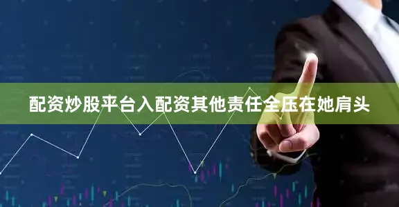 配资炒股平台入配资其他责任全压在她肩头