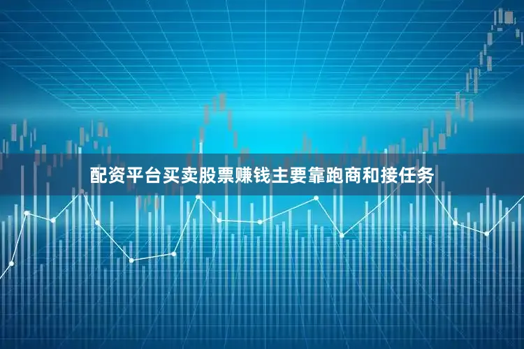 配资平台买卖股票赚钱主要靠跑商和接任务