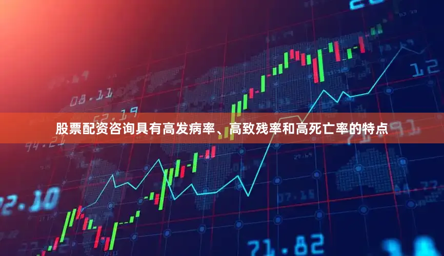 股票配资咨询具有高发病率、高致残率和高死亡率的特点