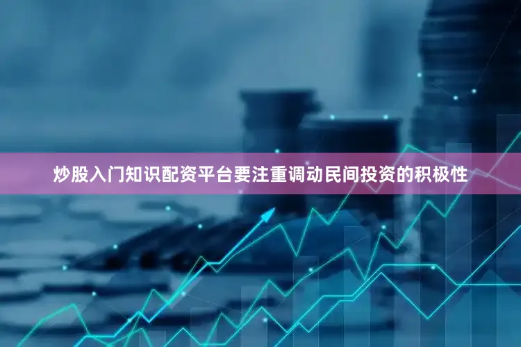 炒股入门知识配资平台要注重调动民间投资的积极性