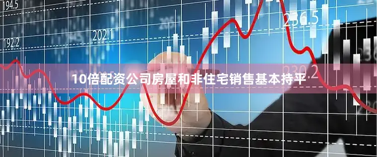 10倍配资公司房屋和非住宅销售基本持平