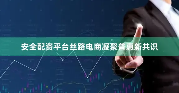 安全配资平台　　丝路电商凝聚普惠新共识