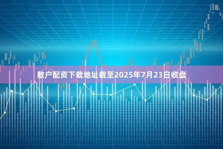 散户配资下载地址截至2025年7月23日收盘
