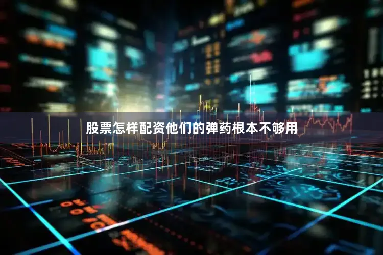 股票怎样配资他们的弹药根本不够用