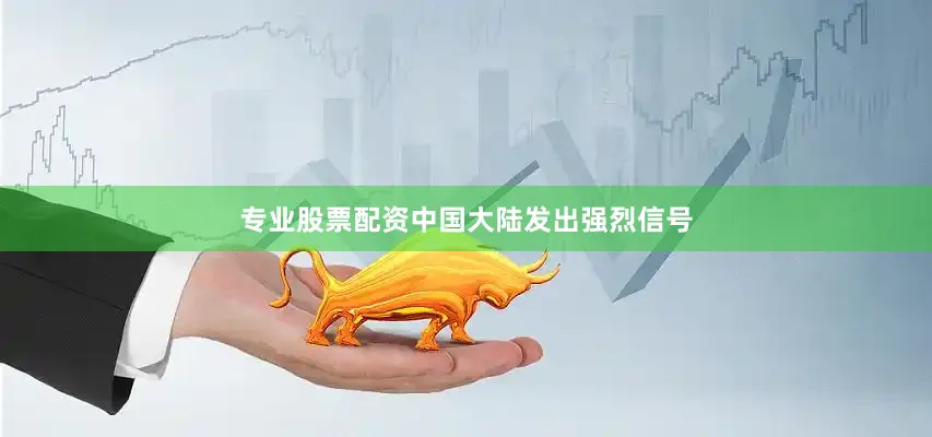 专业股票配资中国大陆发出强烈信号