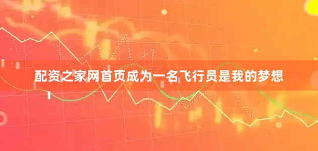配资之家网首页成为一名飞行员是我的梦想