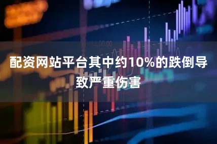 配资网站平台其中约10%的跌倒导致严重伤害