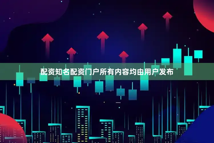配资知名配资门户所有内容均由用户发布