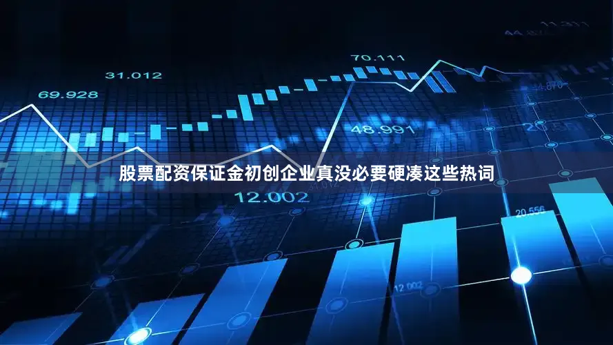 股票配资保证金初创企业真没必要硬凑这些热词