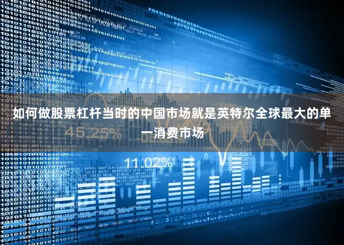 如何做股票杠杆当时的中国市场就是英特尔全球最大的单一消费市场
