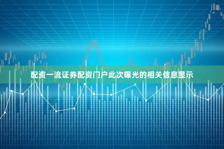 配资一流证券配资门户此次曝光的相关信息显示