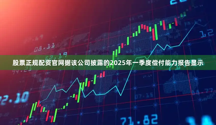 股票正规配资官网　　据该公司披露的2025年一季度偿付能力报告显示