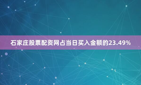 石家庄股票配资网占当日买入金额的23.49%