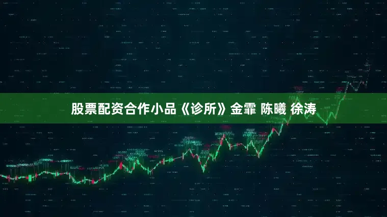 股票配资合作小品《诊所》金霏 陈曦 徐涛
