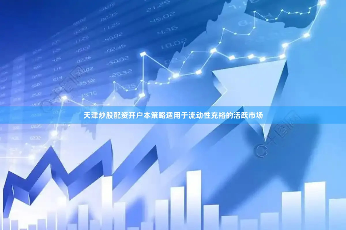 天津炒股配资开户本策略适用于流动性充裕的活跃市场