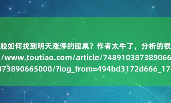 在配资炒股如何找到明天涨停的股票？作者太牛了，分析的很到位！收藏参考https://www.toutiao.com/article/7489103873890665000/?log_from=494bd3172d666_1743751669594