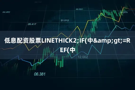 低息配资股票LINETHICK2;IF(中&gt;=REF(中