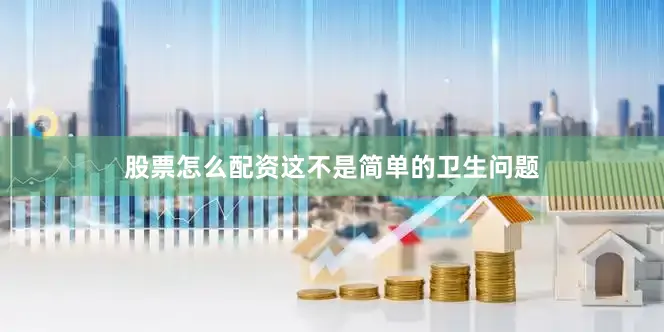 股票怎么配资这不是简单的卫生问题