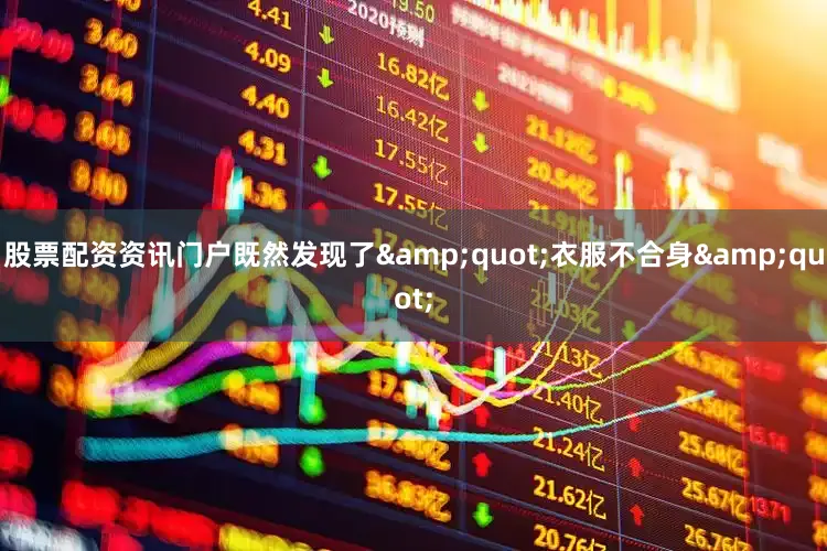 股票配资资讯门户既然发现了&quot;衣服不合身&quot;