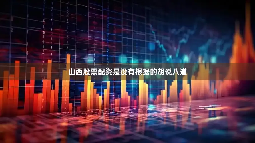 山西股票配资是没有根据的胡说八道
