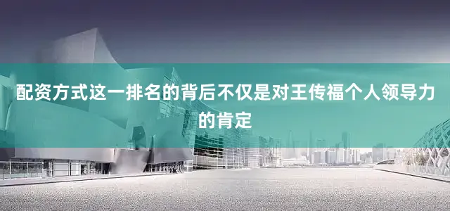 配资方式这一排名的背后不仅是对王传福个人领导力的肯定