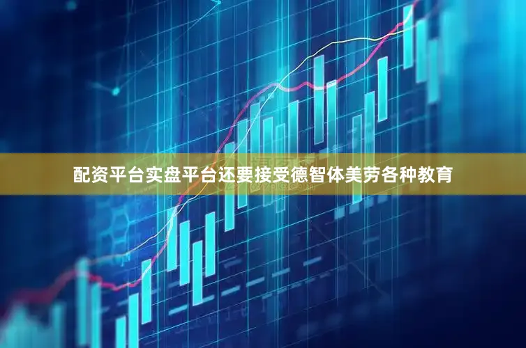 配资平台实盘平台还要接受德智体美劳各种教育