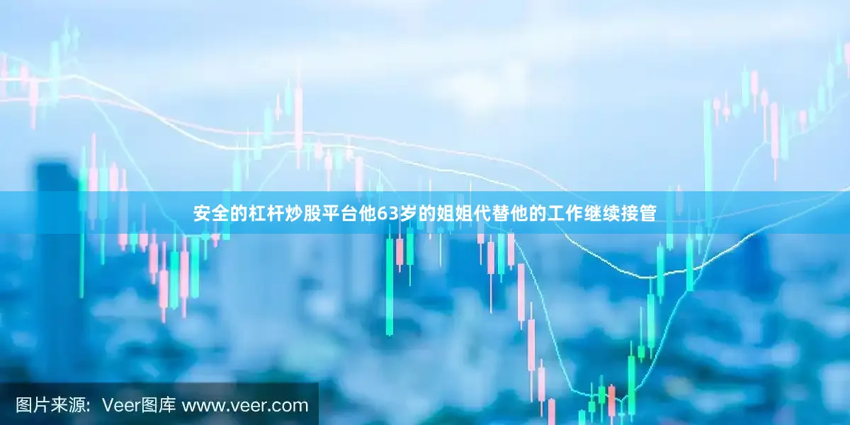 安全的杠杆炒股平台他63岁的姐姐代替他的工作继续接管
