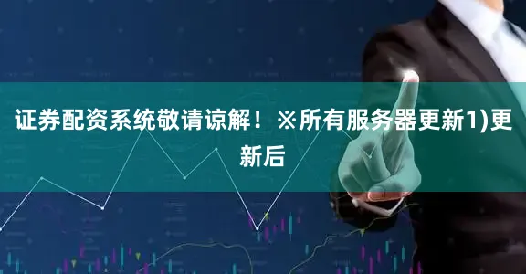 证券配资系统敬请谅解！※所有服务器更新1)更新后
