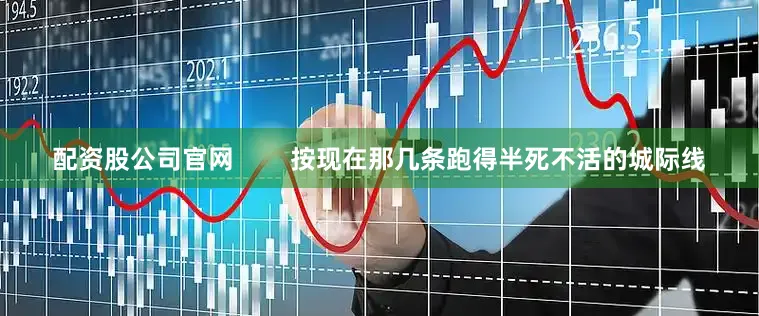 配资股公司官网        按现在那几条跑得半死不活的城际线