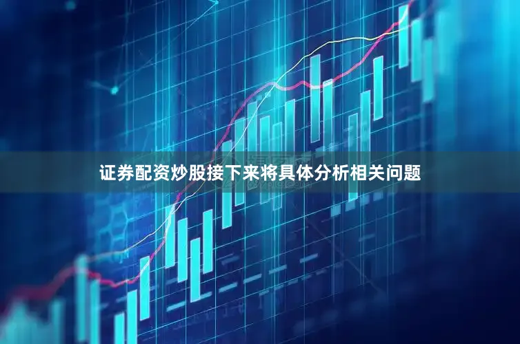 证券配资炒股接下来将具体分析相关问题