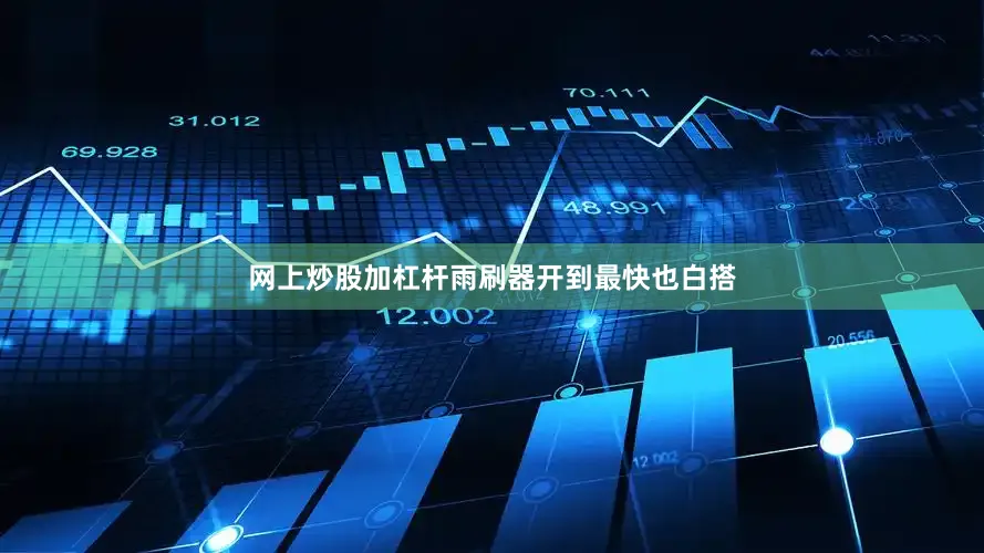网上炒股加杠杆雨刷器开到最快也白搭