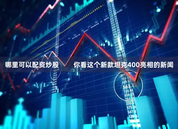 哪里可以配资炒股        你看这个新款坦克400亮相的新闻