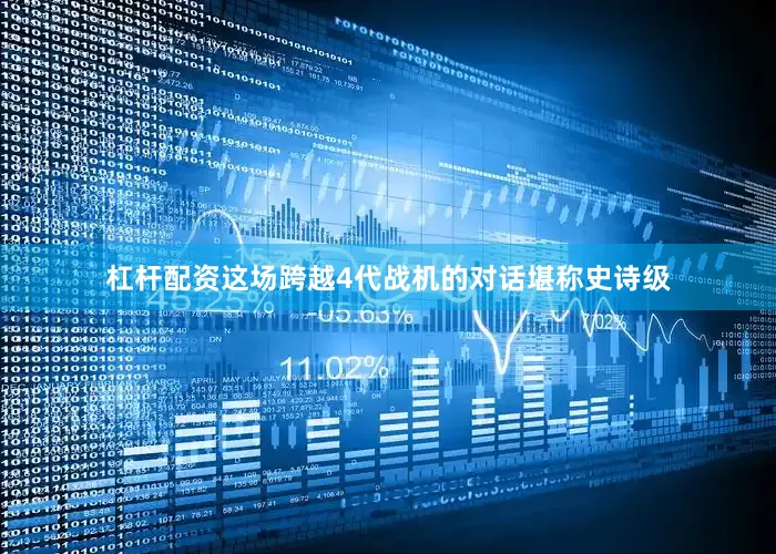 杠杆配资这场跨越4代战机的对话堪称史诗级